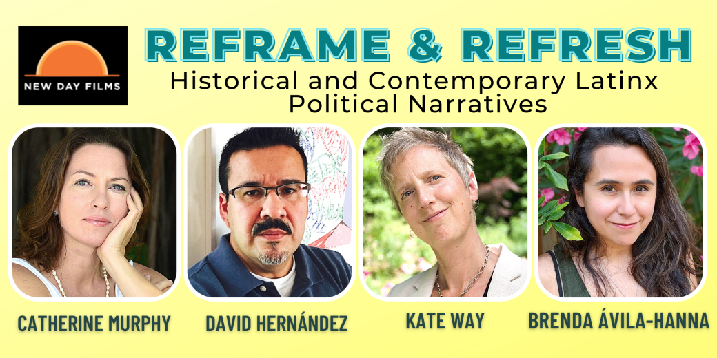 New Day logo Headshots of 4 people. Catherine Murphy a white woman David Hernandez a Latino man with glasses Kate Way a white woman Brenda Avila Hanna a Latina woman text reads Reframe and Refresh, Historical and Contemporary Latinx Political Narratives 