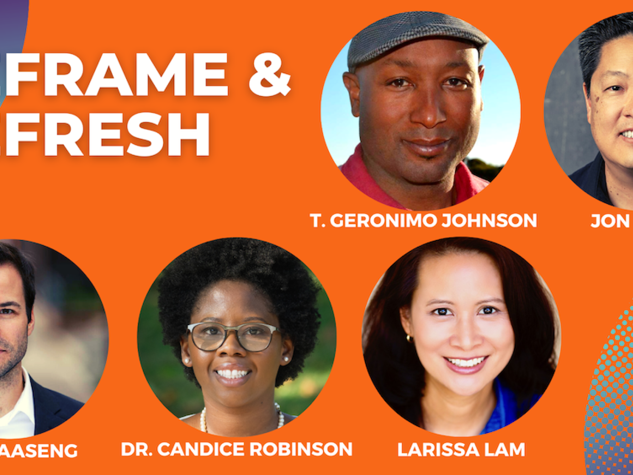 portraits of T Geronimo Johnson a black man wearing a hat Jon Osaki an Asian man Josh Aaseng a white man Dr. Candice Robinson a black woman wearing glasses and Larissa Lam an Asian woman on an orange background with blue half circle gradient design Text reads reframe and refresh