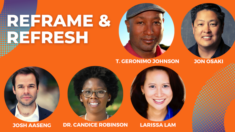 portraits of T Geronimo Johnson a black man wearing a hat Jon Osaki an Asian man Josh Aaseng a white man Dr. Candice Robinson a black woman wearing glasses and Larissa Lam an Asian woman on an orange background with blue half circle gradient design Text reads reframe and refresh