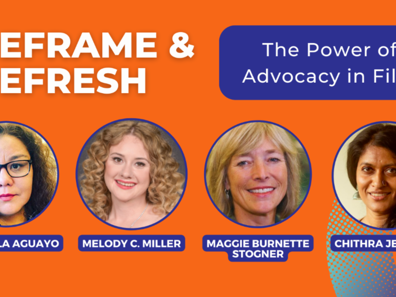 Promo image for Reframe and Refresh, ThePower of Advocacy in Film. Photos of a professor, Dr. Angela Aguayo, and three filmmakers, Melody C. Miller, Maggie Burnett Stogner, and Chithra Jeyaram over an orange and blue background.